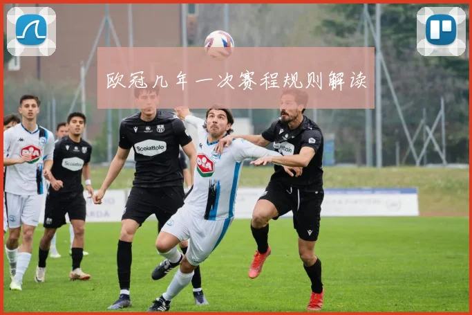 欧冠几年一次赛程规则解读