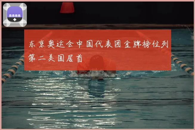 东京奥运会中国代表团金牌榜位列第二美国居首