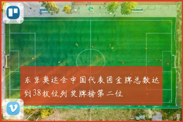 东京奥运会中国代表团金牌总数达到38枚位列奖牌榜第二位