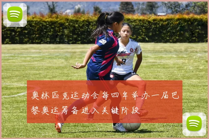 奥林匹克运动会每四年举办一届巴黎奥运筹备进入关键阶段
