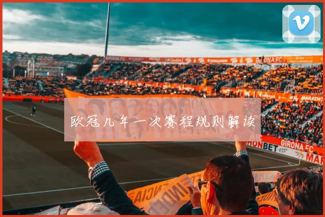 欧冠几年一次赛程规则解读