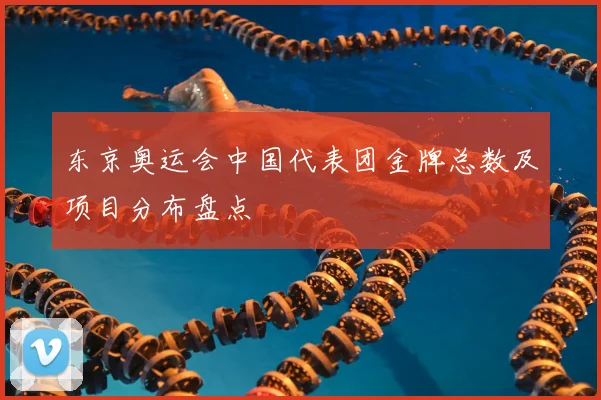 东京奥运会中国代表团金牌总数及项目分布盘点
