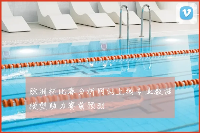欧洲杯比赛分析网站上线专业数据模型助力赛前预测