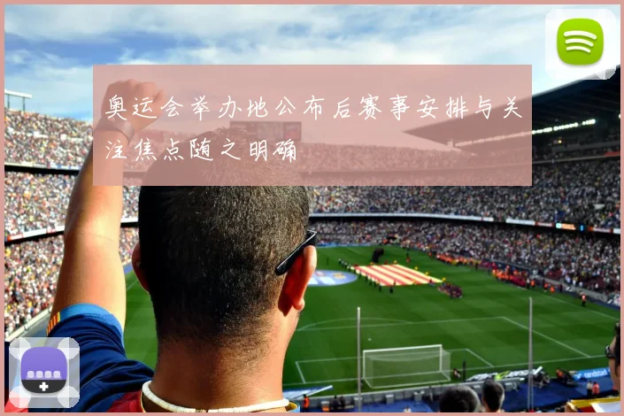 奥运会举办地公布后赛事安排与关注焦点随之明确
