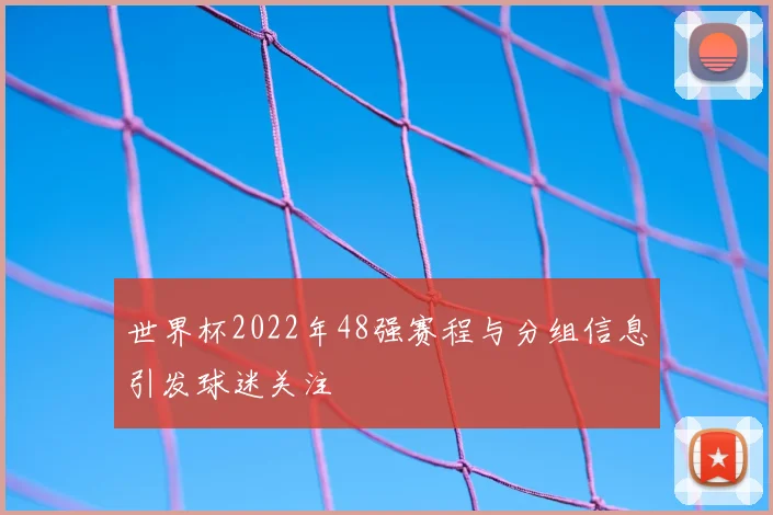 世界杯2022年48强赛程与分组信息引发球迷关注