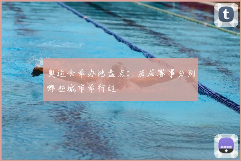奥运会举办地盘点：历届赛事分别哪些城市举行过