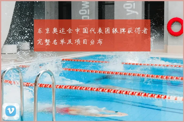 东京奥运会中国代表团银牌获得者完整名单及项目分布