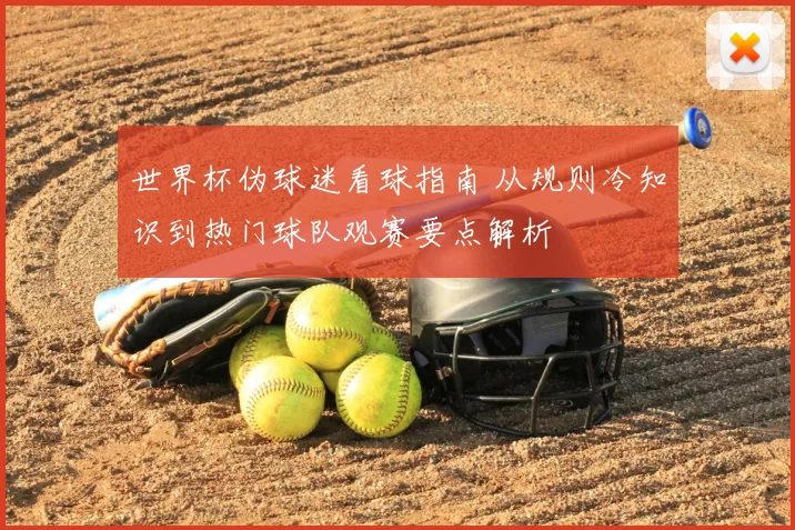 世界杯伪球迷看球指南 从规则冷知识到热门球队观赛要点解析