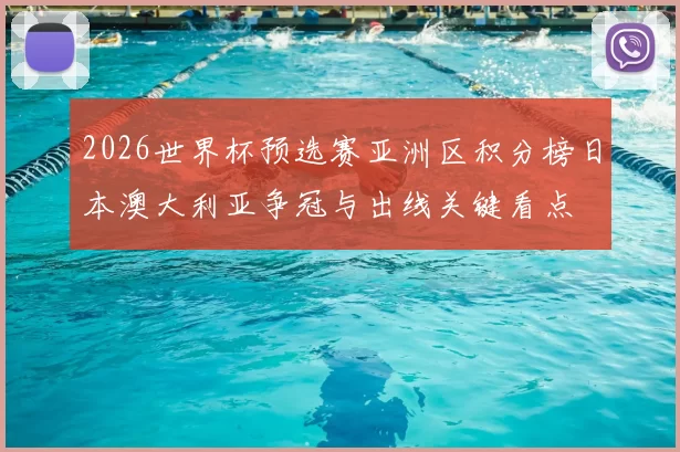 2026世界杯预选赛亚洲区积分榜日本澳大利亚争冠与出线关键看点