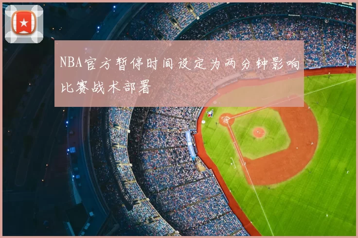 NBA官方暂停时间设定为两分钟影响比赛战术部署
