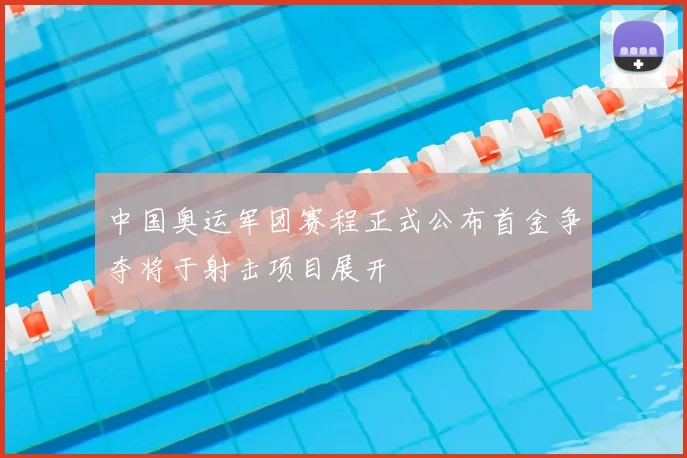 中国奥运军团赛程正式公布首金争夺将于射击项目展开