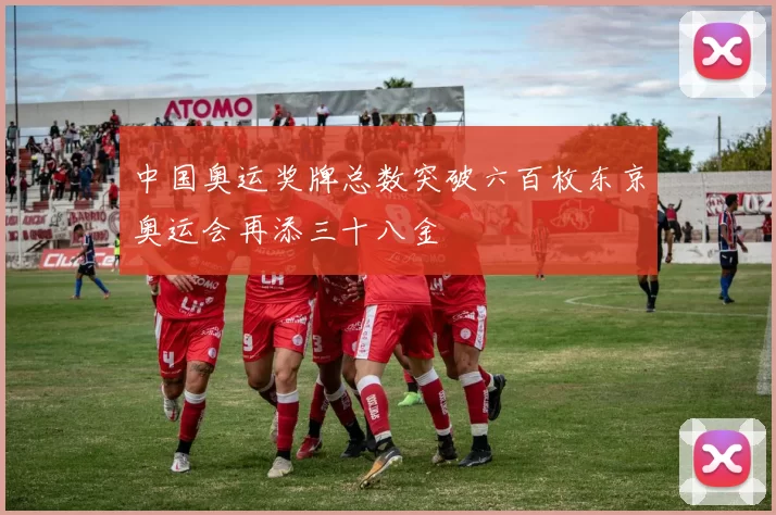 中国奥运奖牌总数突破六百枚东京奥运会再添三十八金