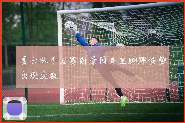 勇士队季后赛前景因库里脚踝伤势出现变数