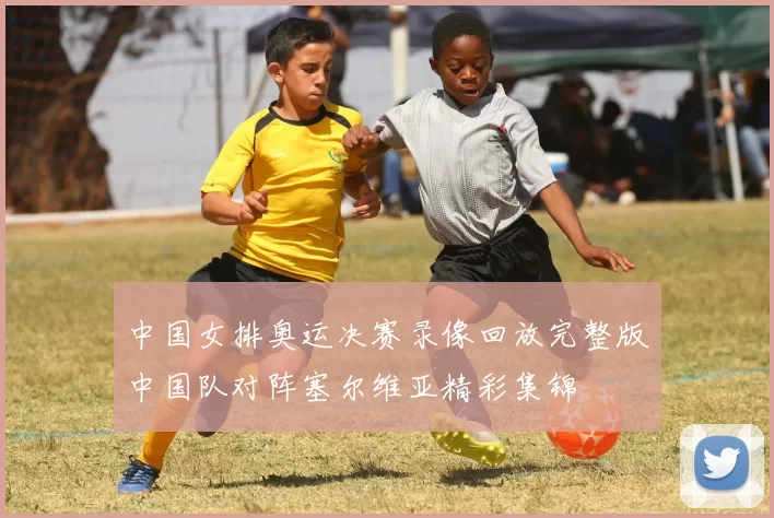 中国女排奥运决赛录像回放完整版中国队对阵塞尔维亚精彩集锦