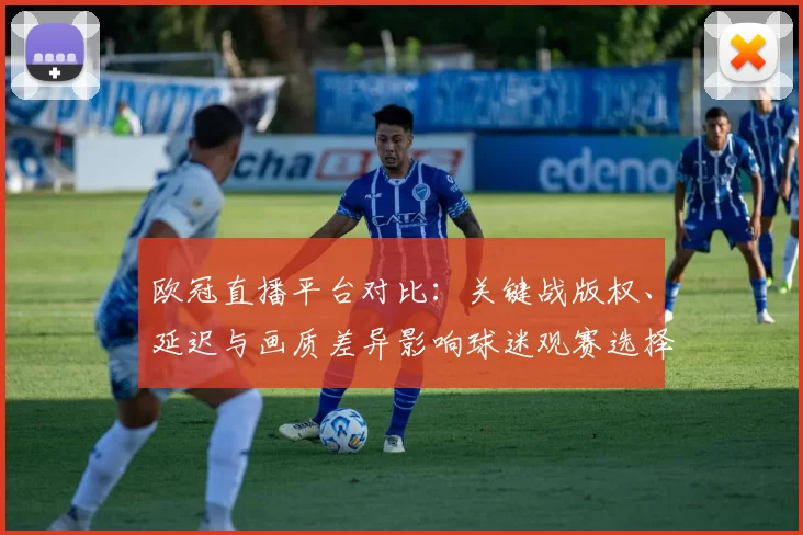 欧冠直播平台对比：关键战版权、延迟与画质差异影响球迷观赛选择